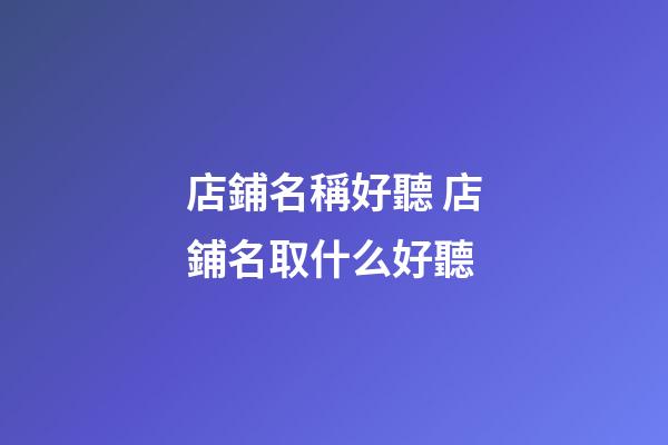 店鋪名稱好聽 店鋪名取什么好聽-第1張-店鋪起名-玄機派